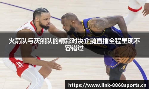 火箭队与灰熊队的精彩对决企鹅直播全程呈现不容错过