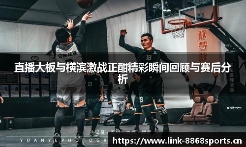 直播大板与横滨激战正酣精彩瞬间回顾与赛后分析