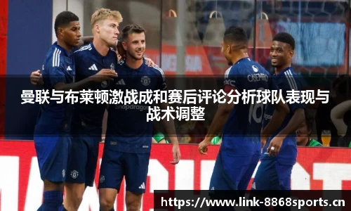 曼联与布莱顿激战成和赛后评论分析球队表现与战术调整