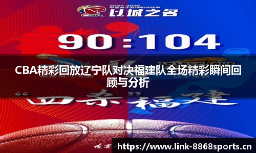 CBA精彩回放辽宁队对决福建队全场精彩瞬间回顾与分析