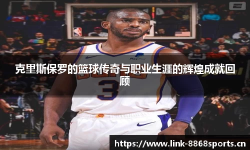 克里斯保罗的篮球传奇与职业生涯的辉煌成就回顾