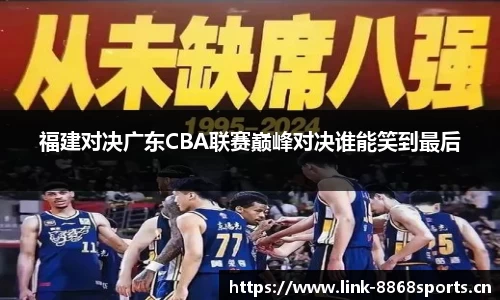 福建对决广东CBA联赛巅峰对决谁能笑到最后