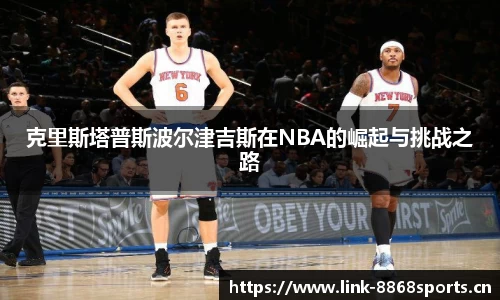 克里斯塔普斯波尔津吉斯在NBA的崛起与挑战之路