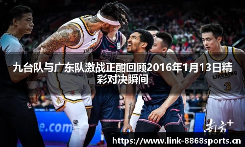 九台队与广东队激战正酣回顾2016年1月13日精彩对决瞬间