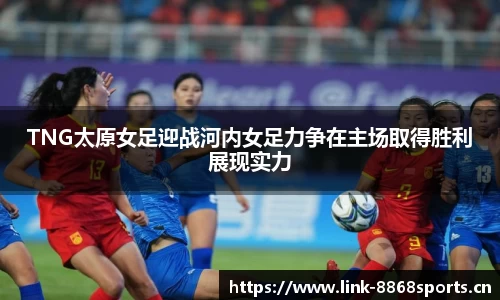 TNG太原女足迎战河内女足力争在主场取得胜利展现实力